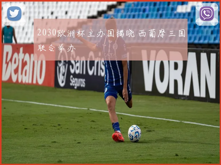 2030欧洲杯主办国揭晓 西葡摩三国联合举办