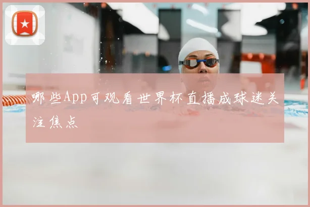 哪些App可观看世界杯直播成球迷关注焦点