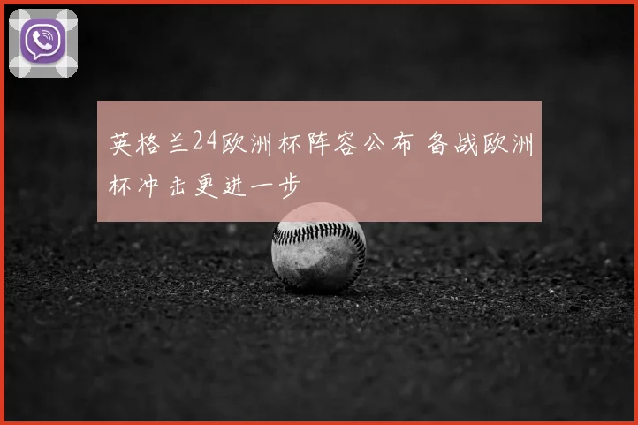 英格兰24欧洲杯阵容公布 备战欧洲杯冲击更进一步
