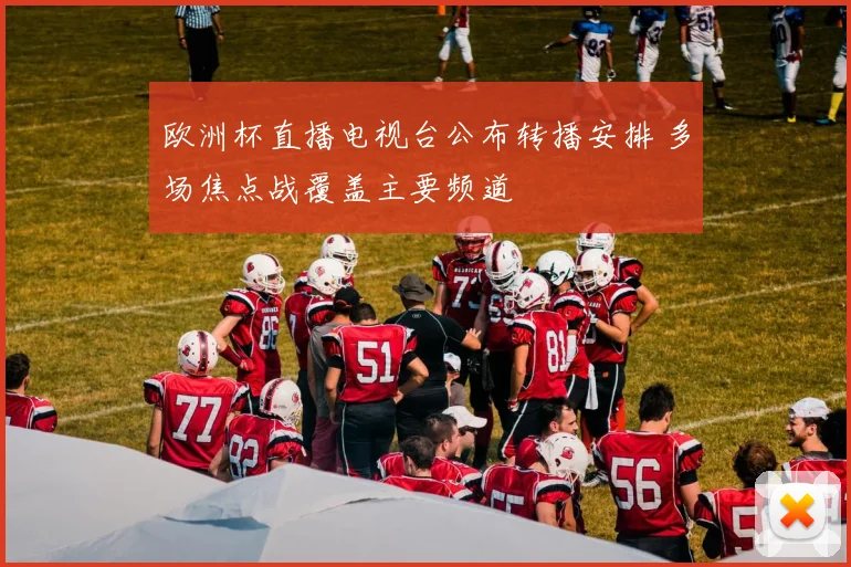 欧洲杯直播电视台公布转播安排 多场焦点战覆盖主要频道