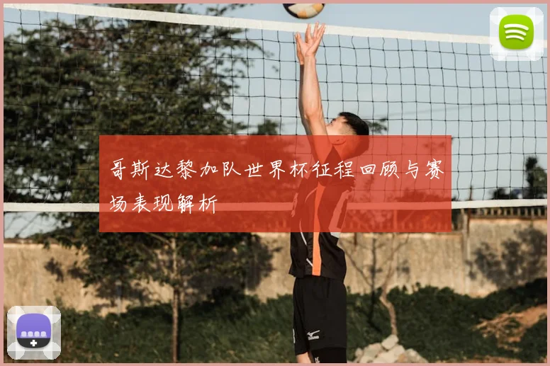 哥斯达黎加队世界杯征程回顾与赛场表现解析
