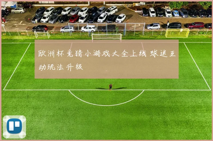 欧洲杯竞猜小游戏大全上线 球迷互动玩法升级