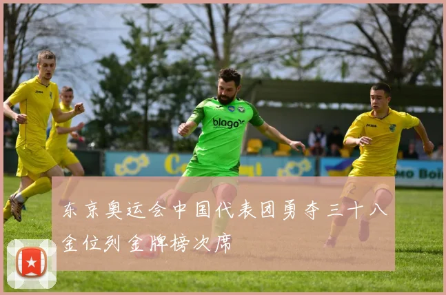 东京奥运会中国代表团勇夺三十八金位列金牌榜次席