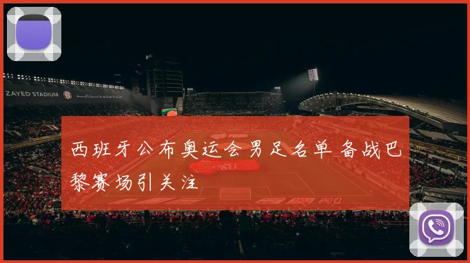 西班牙公布奥运会男足名单 备战巴黎赛场引关注