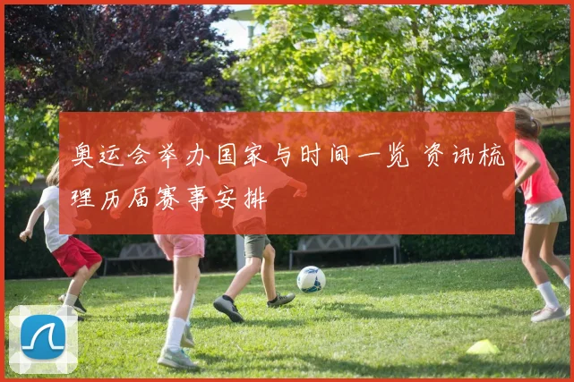 奥运会举办国家与时间一览 资讯梳理历届赛事安排