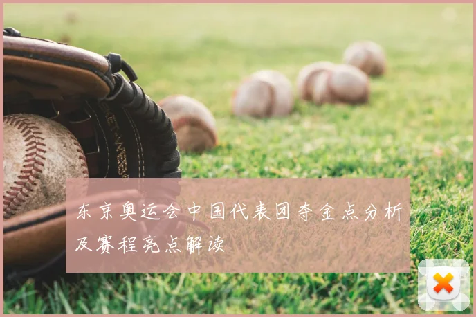 东京奥运会中国代表团夺金点分析及赛程亮点解读