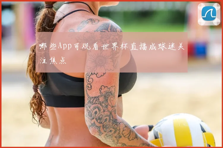 哪些App可观看世界杯直播成球迷关注焦点