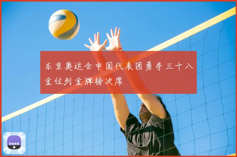 东京奥运会中国代表团勇夺三十八金位列金牌榜次席