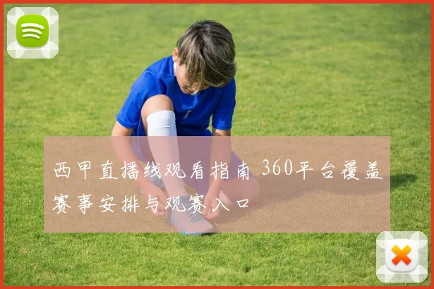 西甲直播线观看指南 360平台覆盖赛事安排与观赛入口
