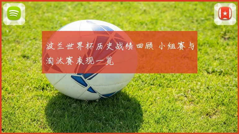 波兰世界杯历史战绩回顾 小组赛与淘汰赛表现一览