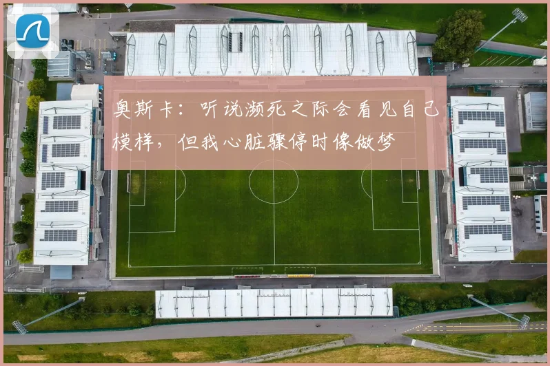 奥斯卡：听说濒死之际会看见自己模样，但我心脏骤停时像做梦