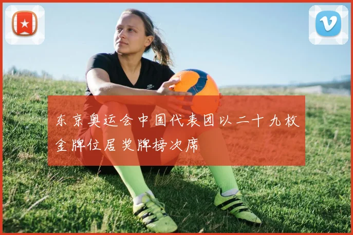 东京奥运会中国代表团以二十九枚金牌位居奖牌榜次席