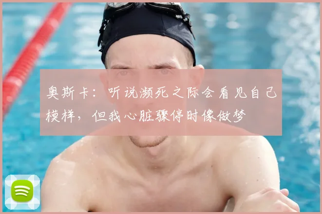 奥斯卡：听说濒死之际会看见自己模样，但我心脏骤停时像做梦
