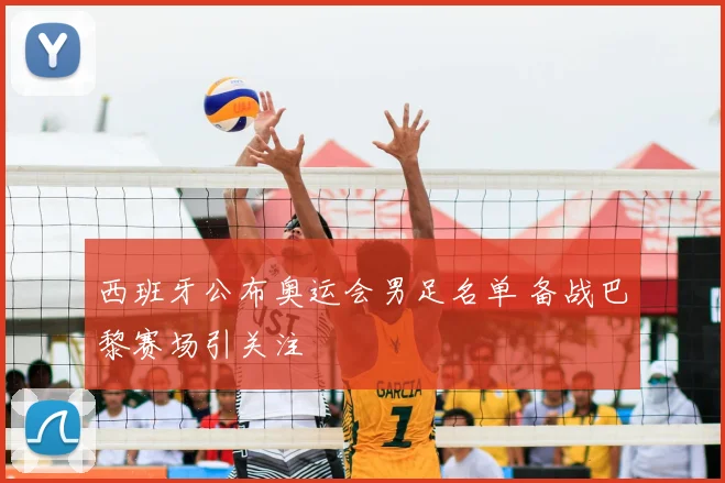 西班牙公布奥运会男足名单 备战巴黎赛场引关注