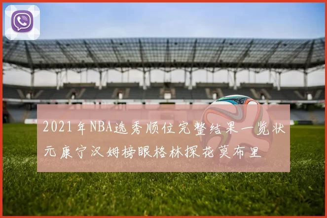 2021年NBA选秀顺位完整结果一览状元康宁汉姆榜眼格林探花莫布里