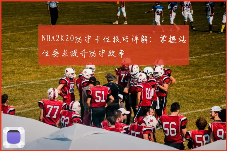 NBA2K20防守卡位技巧详解：掌握站位要点提升防守效率