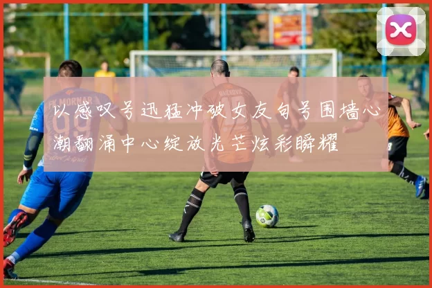 以感叹号迅猛冲破女友句号围墙心潮翻涌中心绽放光芒炫彩瞬耀