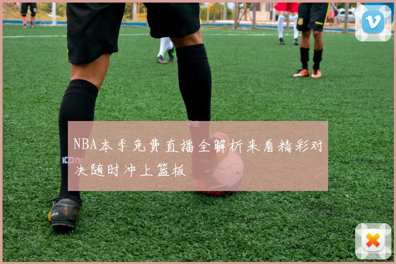 NBA本季免费直播全解析来看精彩对决随时冲上篮板