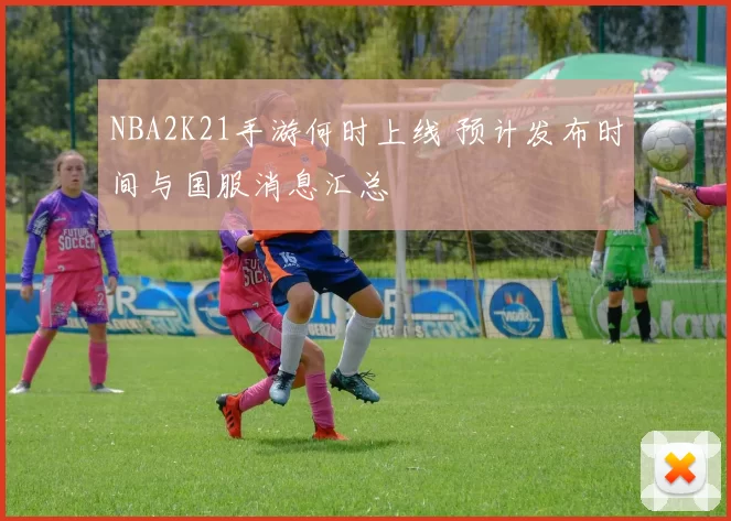 NBA2K21手游何时上线 预计发布时间与国服消息汇总