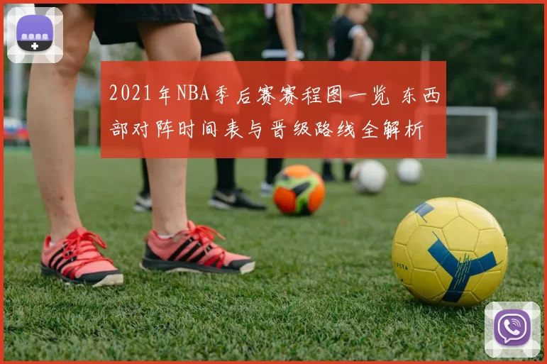 2021年NBA季后赛赛程图一览 东西部对阵时间表与晋级路线全解析
