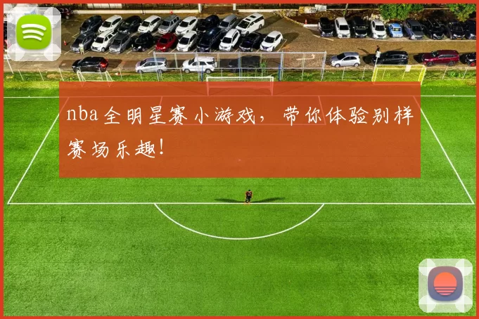 nba全明星赛小游戏，带你体验别样赛场乐趣！