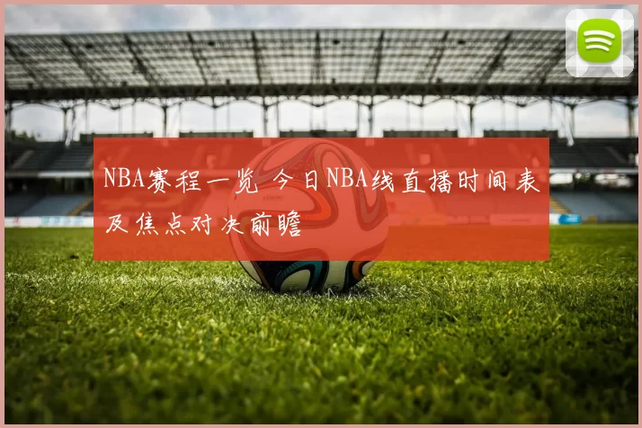 NBA赛程一览 今日NBA线直播时间表及焦点对决前瞻