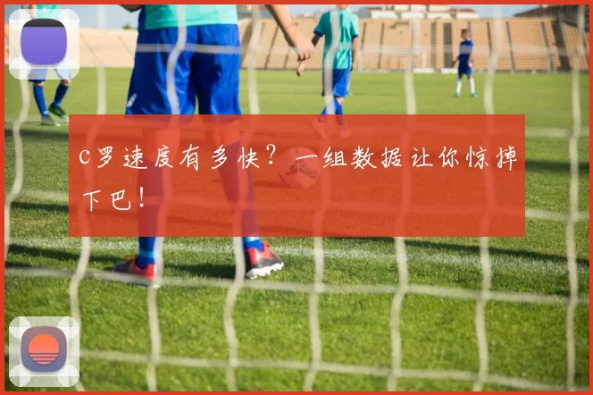 c罗速度有多快？一组数据让你惊掉下巴！