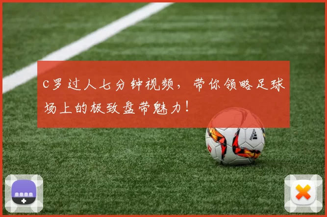 c罗过人七分钟视频,带你领略足球场上的极致盘带魅力!