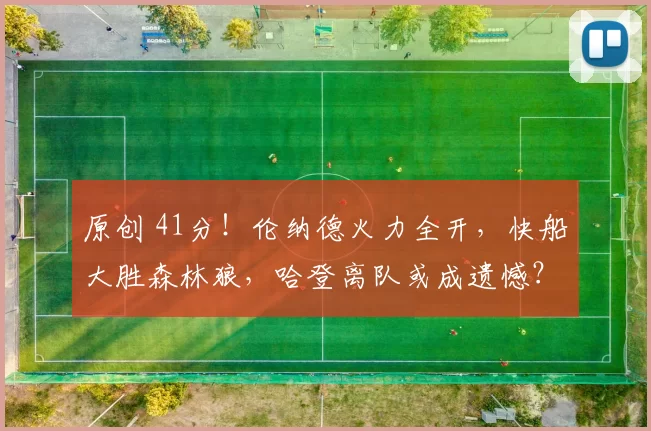 原创 41分!伦纳德火力全开,快船大胜森林狼,哈登离队或成遗憾?